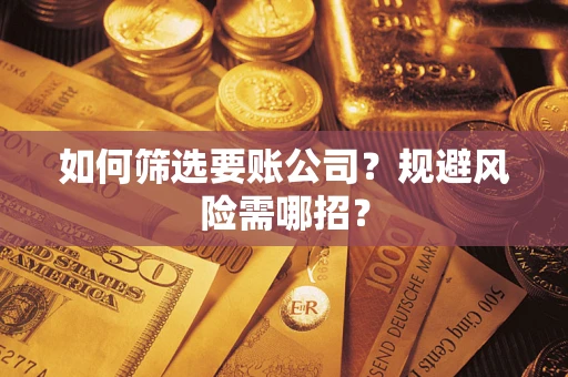 北京如何筛选要账公司？规避风险需哪招？