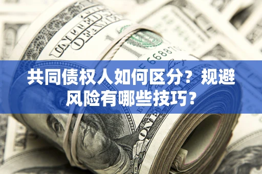 北京共同债权人如何区分？规避风险有哪些技巧？