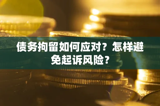 北京债务拘留如何应对？怎样避免起诉风险？