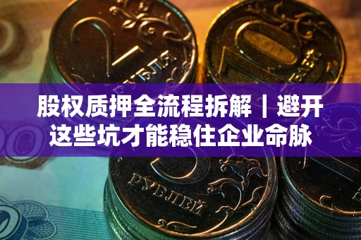 北京股权质押全流程拆解｜避开这些坑才能稳住企业命脉