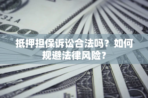 北京抵押担保诉讼合法吗？如何规避法律风险？