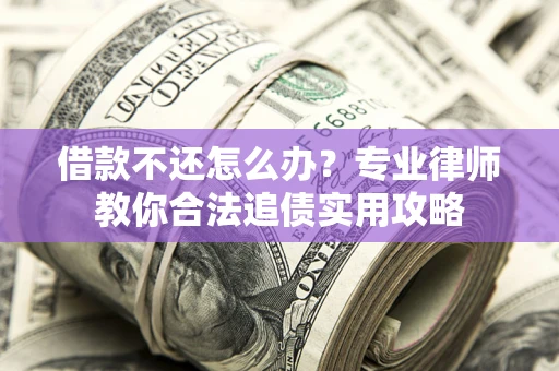 北京借款不还怎么办？专业律师教你合法追债实用攻略