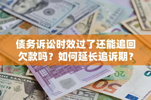 北京债务诉讼时效过了还能追回欠款吗？如何延长追诉期？