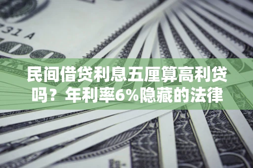 北京民间借贷利息五厘算高利贷吗？年利率6%隐藏的法律风险全解析