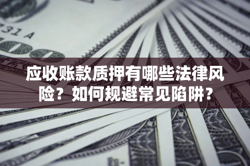 北京应收账款质押有哪些法律风险？如何规避常见陷阱？