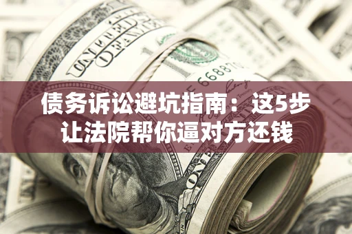 北京债务诉讼避坑指南：这5步让法院帮你逼对方还钱