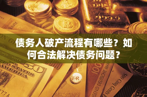 北京债务人破产流程有哪些？如何合法解决债务问题？