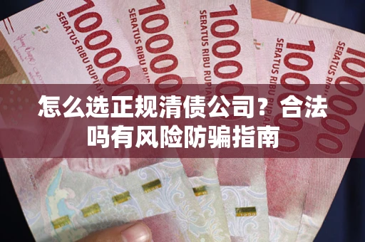 北京怎么选正规清债公司？合法吗有风险防骗指南