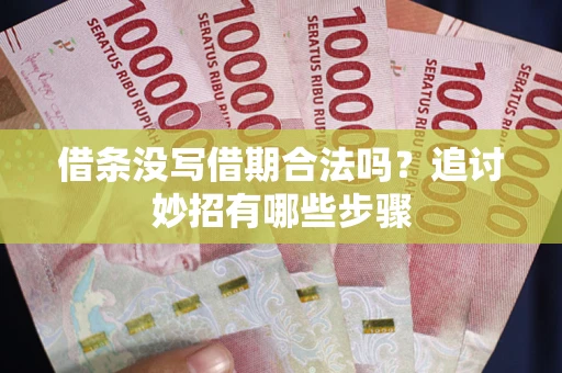 北京借条没写借期合法吗？追讨妙招有哪些步骤