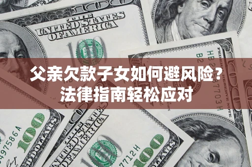 北京父亲欠款子女如何避风险？法律指南轻松应对
