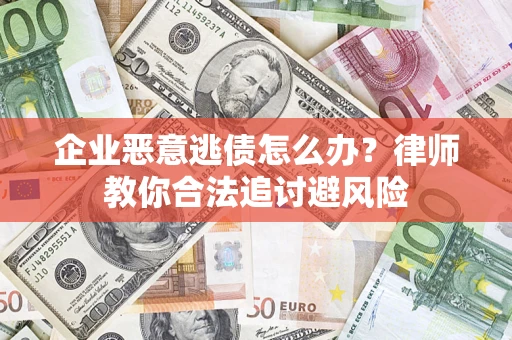 北京企业恶意逃债怎么办？律师教你合法追讨避风险