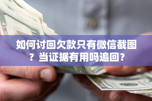 北京如何讨回欠款只有微信截图？当证据有用吗追回？
