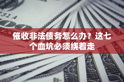 北京催收非法债务怎么办？这七个血坑必须绕着走