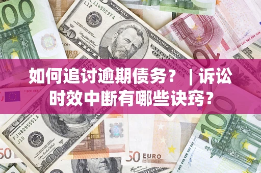 北京如何追讨逾期债务？ | 诉讼时效中断有哪些诀窍？