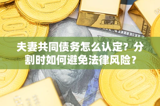 北京夫妻共同债务怎么认定？分割时如何避免法律风险？