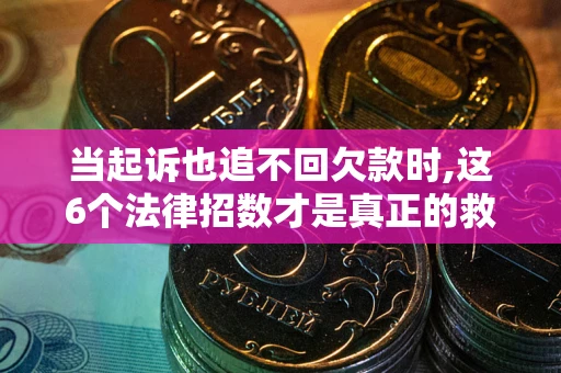 北京当起诉也追不回欠款时,这6个法律招数才是真正的救命稻草