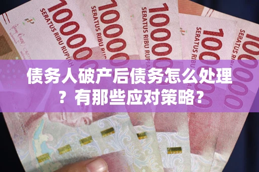 北京债务人破产后债务怎么处理？有那些应对策略？
