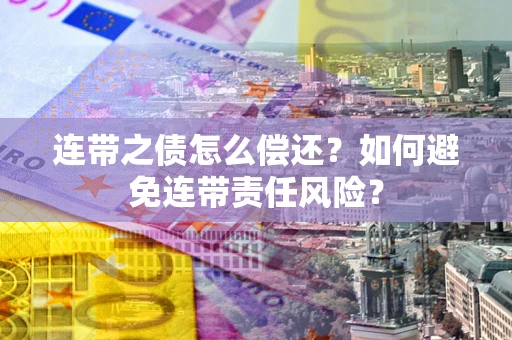 北京连带之债怎么偿还？如何避免连带责任风险？