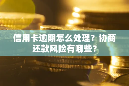 北京信用卡逾期怎么处理？协商还款风险有哪些？